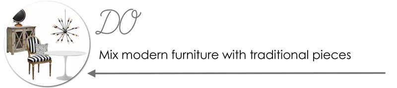 Mixing styles: Mix modern furniture with traditional pieces.