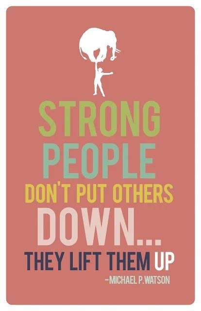 Strong people don't put others down... They lift them up. via My3Monsters
