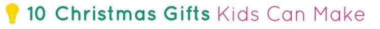 10 Christmas Gifts Kids Can Make